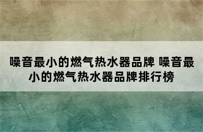 噪音最小的燃气热水器品牌 噪音最小的燃气热水器品牌排行榜